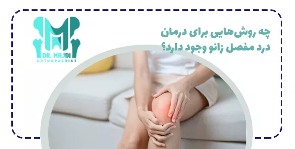 چه روش‌هایی برای درمان درد مفصل زانو وجود دارد؟